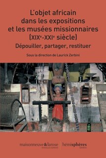 L' objet africain dans les expositions et les musées missionnaires (XIXe-XXIe siècle): dépouiller, partager, restituer
