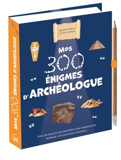 Mes 300 énigmes d'archéologue: sur les traces des mystères des dinosaures, momies et civilisations perdues...