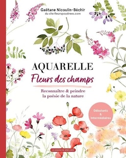 Front cover_Aquarelle fleurs des champs : reconnaître & peindre la poésie de la nature : débutants & intermédiaires
