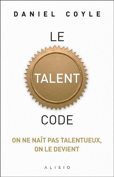 Front cover_Le talent code : on ne naît pas talentueux, on le devient
