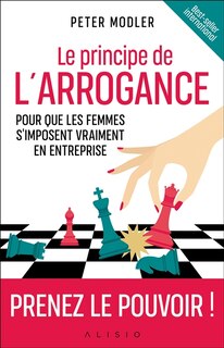 Couverture_Le principe de l'arrogance : pour que les femmes s'imposent vraiment en entreprise