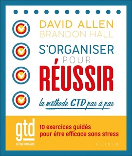 Front cover_S'organiser pour réussir : la méthode GTD pas à pas : 10 exercices guidés pour être efficace sans stress