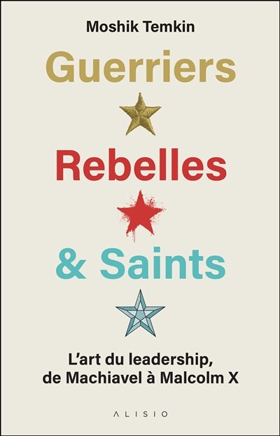 Front cover_Guerriers Rebelles & Saints - L'art du leadership de Machiavel à Malcolm X