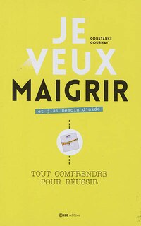 Je veux maigrir et j'ai besoin d'aide: tout comprendre pour réussir