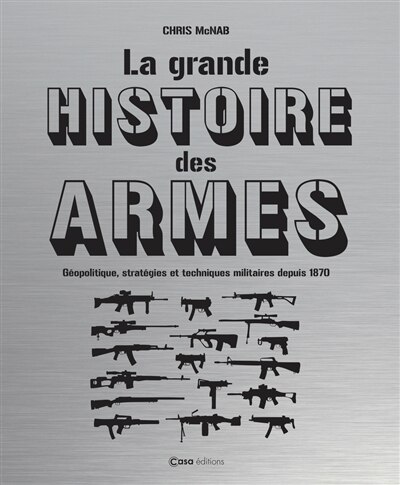 Couverture_La grande histoire des armes : géopolitique, stratégies et techniques militaires depuis 1870