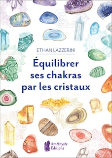 Equilibrer ses chakras par les cristaux: guide pour débutant