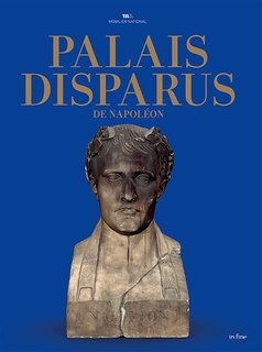 Couverture_Palais disparus de Napoléon : Tuileries, Saint-Cloud, Meudon