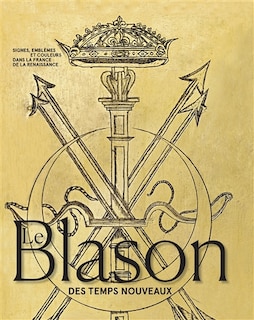 Le blason des temps nouveaux: signes, emblèmes et couleurs dans la France de la Renaissance