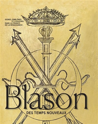 Le blason des temps nouveaux: signes, emblèmes et couleurs dans la France de la Renaissance