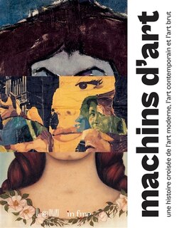 Machins d'art: une histoire croisée de l'art moderne, l'art contemporain et l'art brut