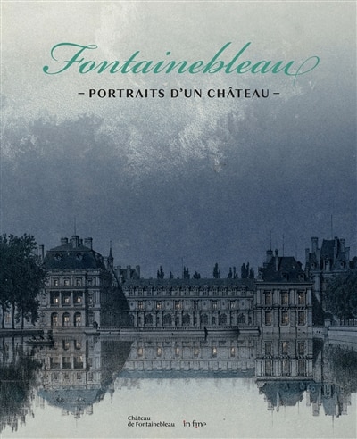 Fontainebleau: portraits d'un château