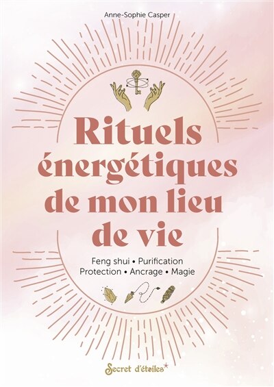 Rituels énergétiques de mon lieu de vie: feng shui, purification, protection, ancrage, magie