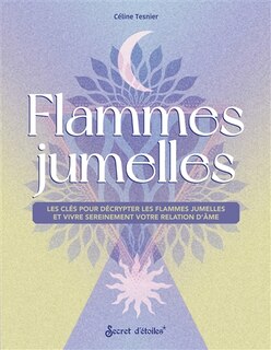 Flammes jumelles: les clés pour décrypter les flammes jumelles et vivre sereinement votre relation d'âme