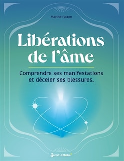 Libérations de l'âme: comprendre ses manifestations et déceler ses blessures