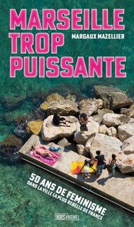 Couverture_Marseille trop puissante : 50 ans de féminisme dans la ville la plus rebelle de France
