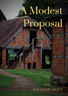 A Modest Proposal: For preventing the children of poor people in Ireland, from being a burden on their parents or country, and for making them beneficial to the public.