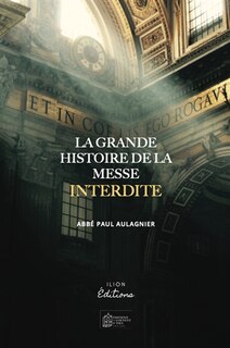 Couverture_LA GRANDE HISTOIRE DE LA MESSE INTERDITE : Réflexion sur La Messe de nos jours