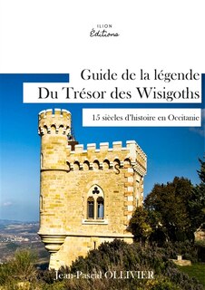 GUIDE DE LA LEGENDE DU TRESOR DES WISIGOTHS: 15 siècles d'histoires en Occitanie