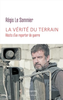 Couverture_La vérité du terrain : récits d'un reporter de guerre