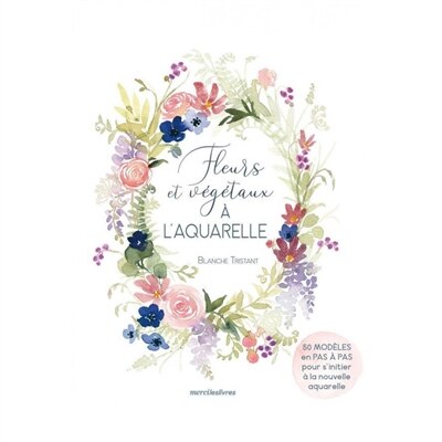 Front cover_Fleurs et végétaux à l'aquarelle : 50 modèles en pas à pas pour s'initier à la nouvelle aquarelle