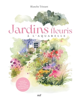 Front cover_Jardins fleuris à l'aquarelle : plus de 40 modèles pas à pas pour s'initier à l'aquarelle