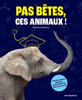 Couverture_Pas bêtes, ces animaux ! : l'intelligence animale décryptée par une zoologue