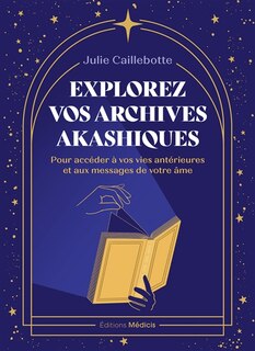 Couverture_Explorez vos archives akashiques : pour accéder à vos vies antérieures et aux messages de votre âme