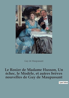 Le Rosier de Madame Husson, Un échec, le Modèle, et autres brèves nouvelles de Guy de Maupassant