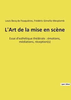 L'Art de la mise en scène: Essai d'esthétique théâtrale: émotions, médiations, réception(s)