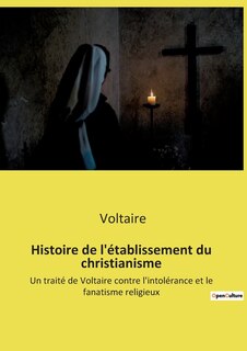 Histoire de l'établissement du christianisme: Un traité de Voltaire contre l'intolérance et le fanatisme religieux