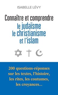 Front cover_Connaître et comprendre le judaïsme, le christianisme et l'islam : 200 questions-réponses sur les textes, l'histoire, les rites, les coutumes, les croyances...
