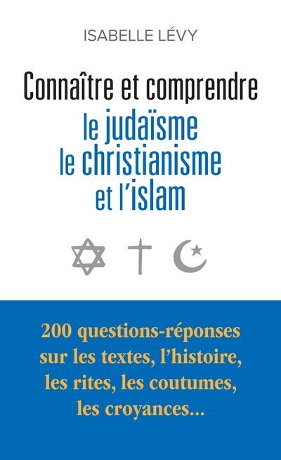 Front cover_Connaître et comprendre le judaïsme, le christianisme et l'islam : 200 questions-réponses sur les textes, l'histoire, les rites, les coutumes, les croyances...