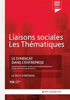 Front cover_Liaisons sociales. Les thématiques, n°116. Le syndicat dans l'entreprise : représentants syndicaux, quelles sont les règles de désignation ? : quelles attributions et quels moyens ? ; Le délit d'entrave
