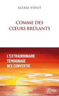 Comme des coeurs brûlants: L'extraordinaire témoignage des convertis