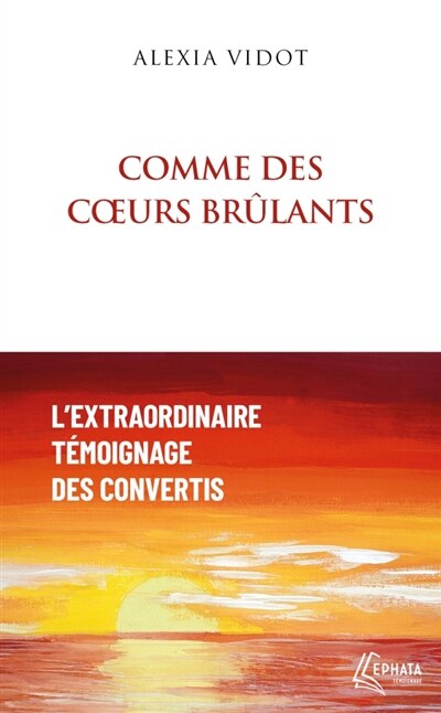 Comme des coeurs brûlants: L'extraordinaire témoignage des convertis