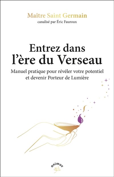 Entrez dans l'ère du verseau: manuel pratique pour révéler votre potentiel et devenir porteurs de lumière