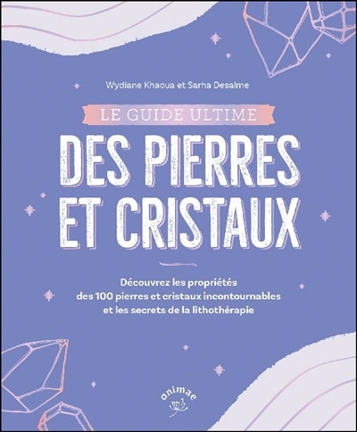 Le guide ultime des pierres et cristaux: découvrez les propriétés des 100 pierres et cristaux incontournables et les secrets de la lithothérapie