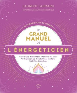 Front cover_Le grand manuel de l'énergéticien : géobiologie, radiesthésie, mémoires de lieux, psychogénéalogie, constellations familiales, libération énergétique