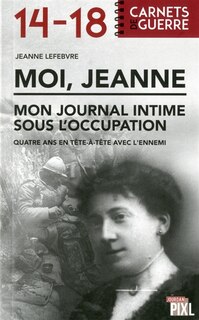 Front cover_Moi, Jeanne : mon journal intime sous l'Occupation : quatre ans en tête-à-tête avec l'ennemi