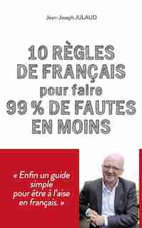 10 règles de grammaire et d'orthographe à connaître pour faire 99 % de fautes en moins de Jean-Joseph Julaud