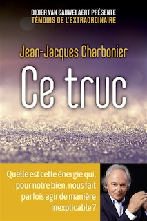 Front cover_Ce truc : quelle est cette énergie qui, pour notre bien, nous fait parfois agir de manière inexplicable ?