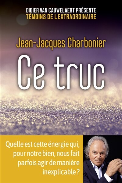 Front cover_Ce truc : quelle est cette énergie qui, pour notre bien, nous fait parfois agir de manière inexplicable ?