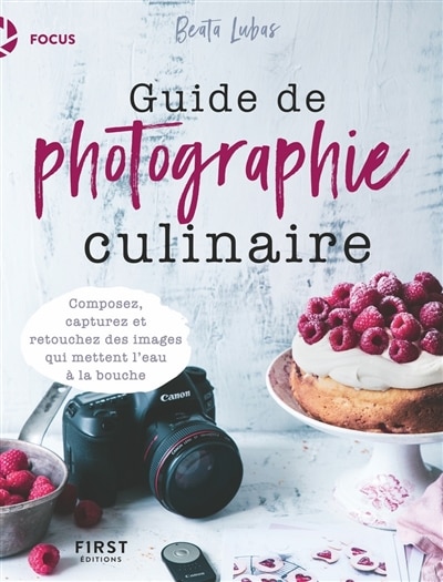 Guide de photographie culinaire: composez, capturez et retouchez des images qui mettent l'eau à la bouche