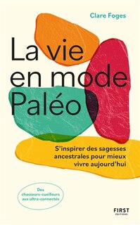 Front cover_La vie en mode paléo : s'inspirer des sagesses ancestrales pour mieux vivre aujourd'hui : des chasseurs-cueilleurs aux ultra connectés