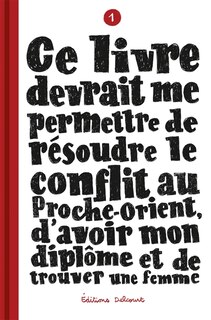 Couverture_Ce livre devrait me permettre de résoudre le conflit au Proche-Orient, d'avoir mon diplôme et de trouver une femme, Vol. 1