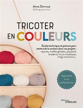 Tricoter en couleurs : guide technique et patrons pour mettre de la couleur dans vos projets : rayures, mailles glissées, jacquard, broderie, tricot modulaire, rangs raccourcis