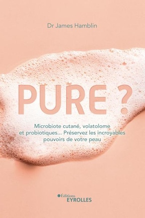 PURE?: microbiote cutané, volatolome et probiotiques... : préservez les incroyables pouvoirs de votre peau