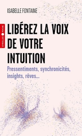 Libérez la voix de votre intuition: pressentiments, synchronicités, insights, rêves...