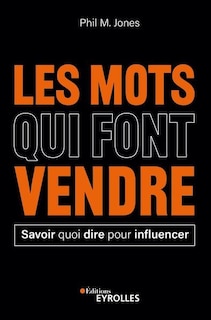 Les mots qui font vendre: savoir quoi dire pour influencer