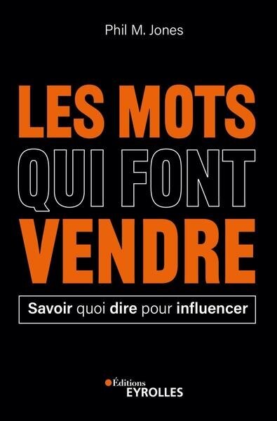 Les mots qui font vendre: savoir quoi dire pour influencer